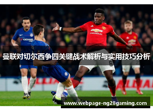 曼联对切尔西争四关键战术解析与实用技巧分析