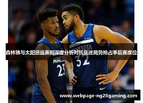 森林狼与太阳迎战赛前深度分析对抗低迷局势抢占季后赛席位