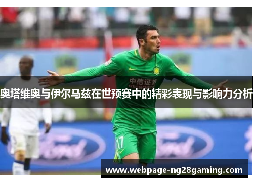 奥塔维奥与伊尔马兹在世预赛中的精彩表现与影响力分析