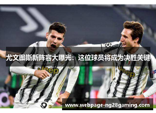 尤文图斯新阵容大曝光：这位球员将成为决胜关键