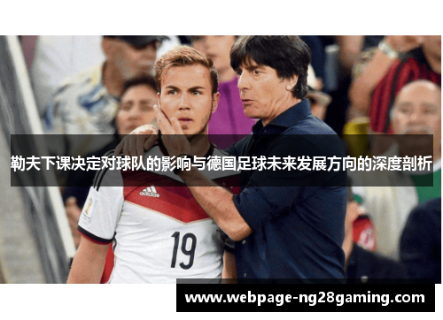 勒夫下课决定对球队的影响与德国足球未来发展方向的深度剖析