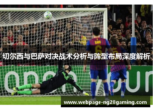 切尔西与巴萨对决战术分析与阵型布局深度解析