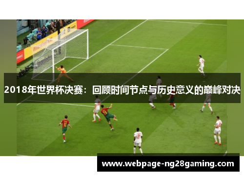 2018年世界杯决赛：回顾时间节点与历史意义的巅峰对决