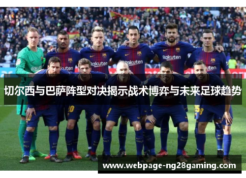 切尔西与巴萨阵型对决揭示战术博弈与未来足球趋势