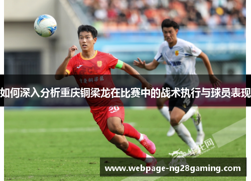 如何深入分析重庆铜梁龙在比赛中的战术执行与球员表现