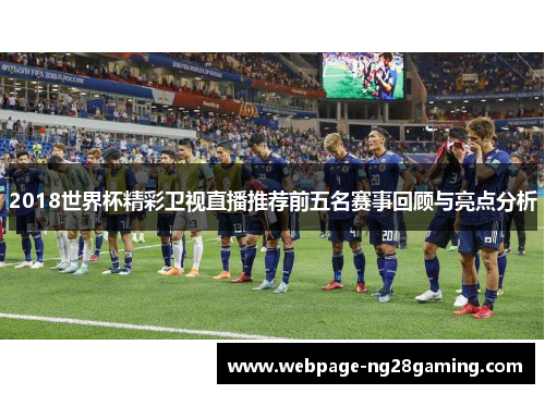 2018世界杯精彩卫视直播推荐前五名赛事回顾与亮点分析