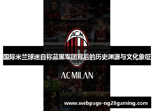 国际米兰球迷自称蓝黑军团背后的历史渊源与文化象征