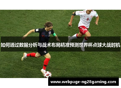 如何通过数据分析与战术布局精准预测世界杯点球大战时机