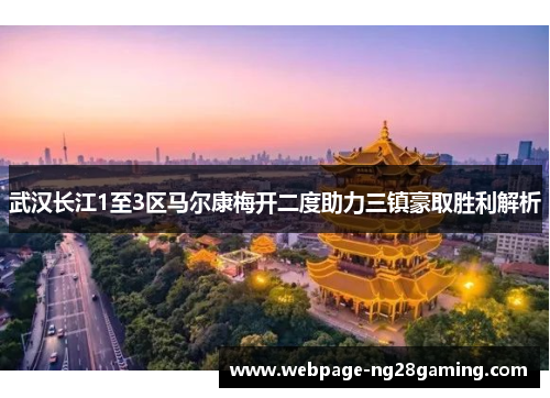 武汉长江1至3区马尔康梅开二度助力三镇豪取胜利解析