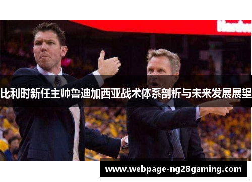 比利时新任主帅鲁迪加西亚战术体系剖析与未来发展展望