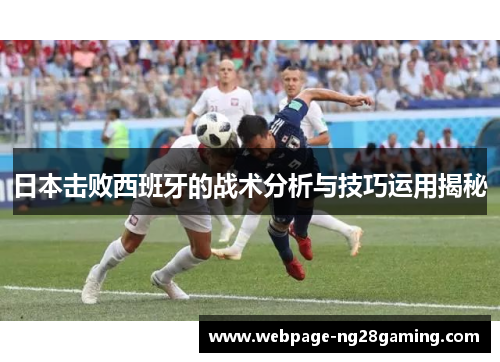 日本击败西班牙的战术分析与技巧运用揭秘