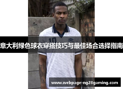 意大利绿色球衣穿搭技巧与最佳场合选择指南