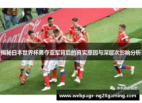 揭秘日本世界杯勇夺亚军背后的真实原因与深层次影响分析