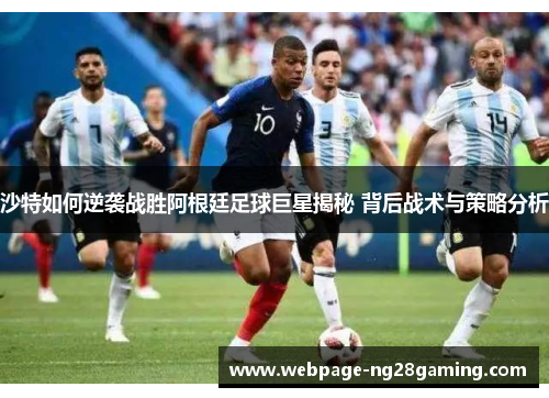 沙特如何逆袭战胜阿根廷足球巨星揭秘 背后战术与策略分析