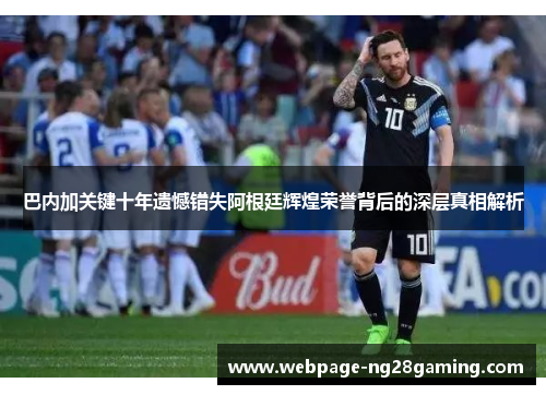 巴内加关键十年遗憾错失阿根廷辉煌荣誉背后的深层真相解析