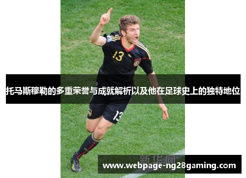 托马斯穆勒的多重荣誉与成就解析以及他在足球史上的独特地位