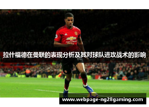 拉什福德在曼联的表现分析及其对球队进攻战术的影响