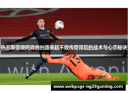 热苏斯带领阿森纳创造英超不败传奇背后的战术与心态秘诀