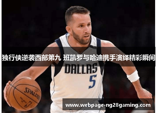 独行侠逆袭西部第九 班凯罗与哈迪携手演绎精彩瞬间