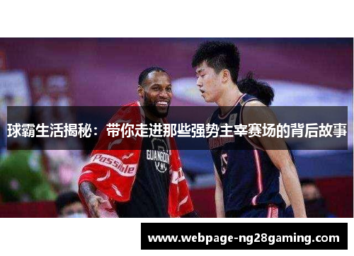 球霸生活揭秘：带你走进那些强势主宰赛场的背后故事
