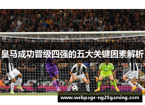 皇马成功晋级四强的五大关键因素解析