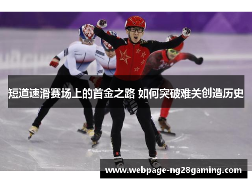 短道速滑赛场上的首金之路 如何突破难关创造历史
