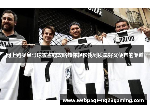 网上购买皇马球衣省钱攻略教你轻松找到质量好又便宜的渠道