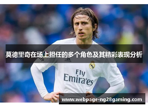 莫德里奇在场上担任的多个角色及其精彩表现分析