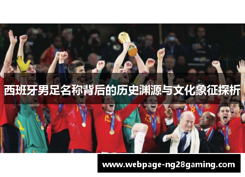 西班牙男足名称背后的历史渊源与文化象征探析