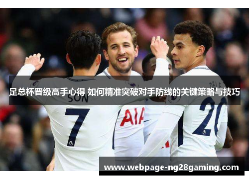 足总杯晋级高手心得 如何精准突破对手防线的关键策略与技巧