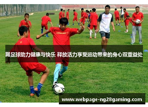 踢足球助力健康与快乐 释放活力享受运动带来的身心双重益处