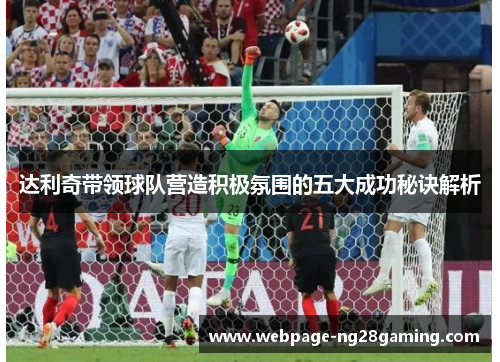 达利奇带领球队营造积极氛围的五大成功秘诀解析