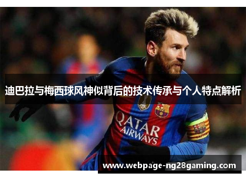 迪巴拉与梅西球风神似背后的技术传承与个人特点解析
