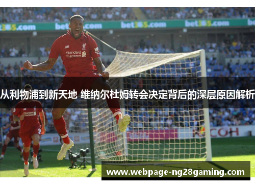 从利物浦到新天地 维纳尔杜姆转会决定背后的深层原因解析