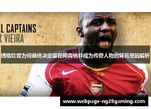 博格坎普为何最终决定留在阿森纳并成为传奇人物的背后原因解析