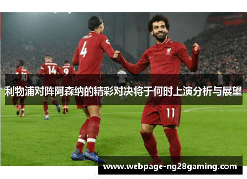 利物浦对阵阿森纳的精彩对决将于何时上演分析与展望