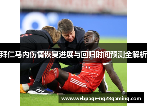拜仁马内伤情恢复进展与回归时间预测全解析