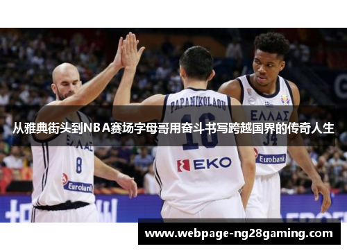 从雅典街头到NBA赛场字母哥用奋斗书写跨越国界的传奇人生
