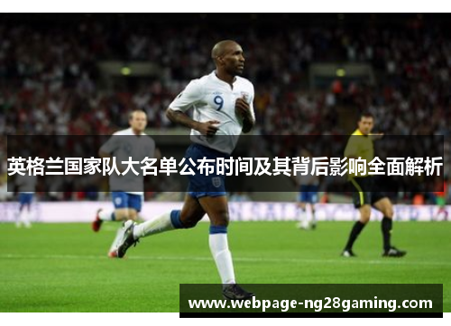 英格兰国家队大名单公布时间及其背后影响全面解析