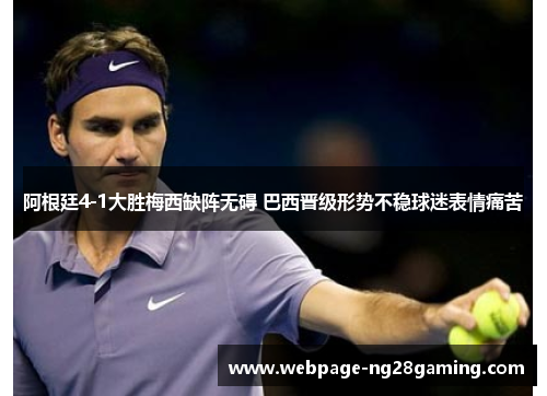 阿根廷4-1大胜梅西缺阵无碍 巴西晋级形势不稳球迷表情痛苦