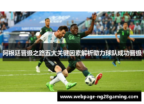 阿根廷晋级之路五大关键因素解析助力球队成功晋级
