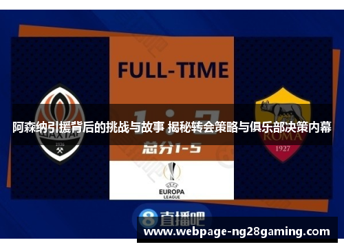 阿森纳引援背后的挑战与故事 揭秘转会策略与俱乐部决策内幕