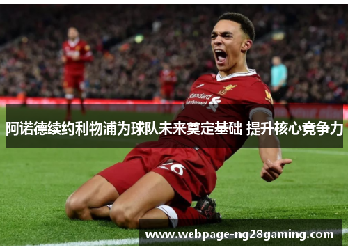 阿诺德续约利物浦为球队未来奠定基础 提升核心竞争力