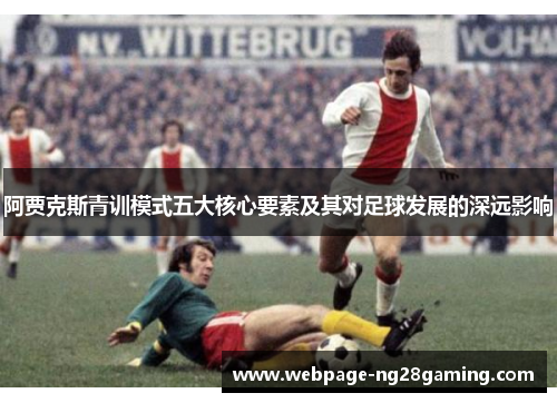阿贾克斯青训模式五大核心要素及其对足球发展的深远影响