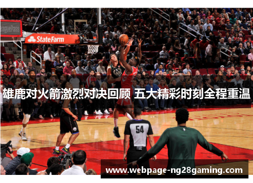雄鹿对火箭激烈对决回顾 五大精彩时刻全程重温