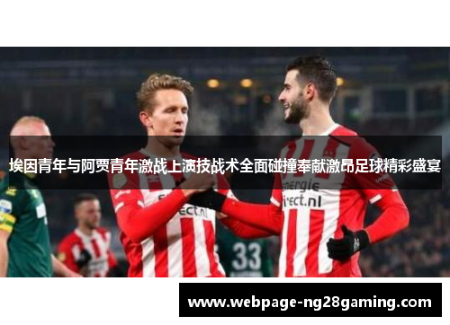 埃因青年与阿贾青年激战上演技战术全面碰撞奉献激昂足球精彩盛宴
