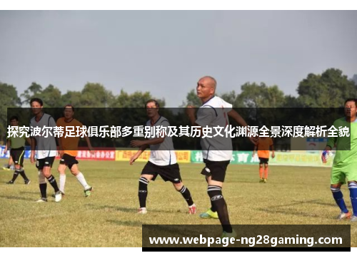 探究波尔蒂足球俱乐部多重别称及其历史文化渊源全景深度解析全貌