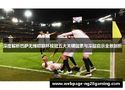 深度解析巴萨无缘欧联杯桂冠五大关键因素与深层启示全景剖析