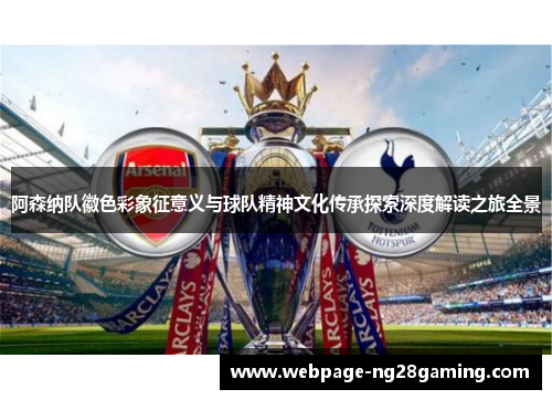 阿森纳队徽色彩象征意义与球队精神文化传承探索深度解读之旅全景
