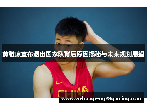 黄雅琼宣布退出国家队背后原因揭秘与未来规划展望